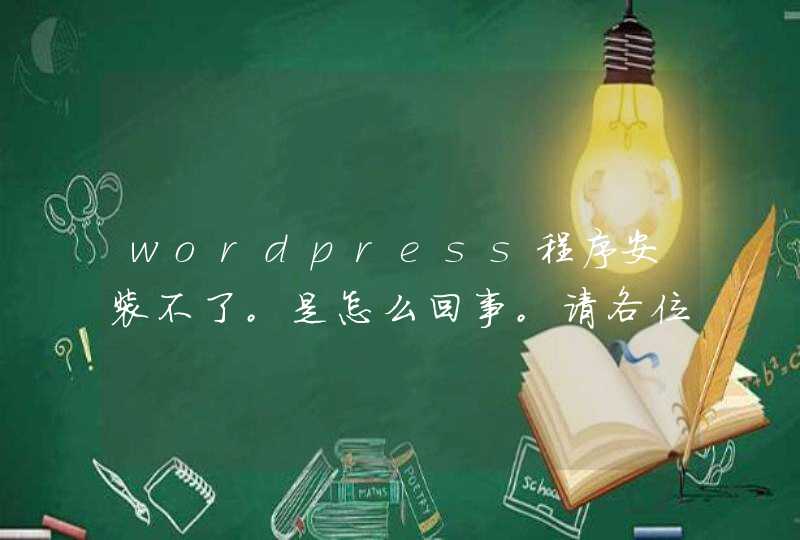 wordpress程序安装不了。是怎么回事。请各位行业人士解答下。,第1张