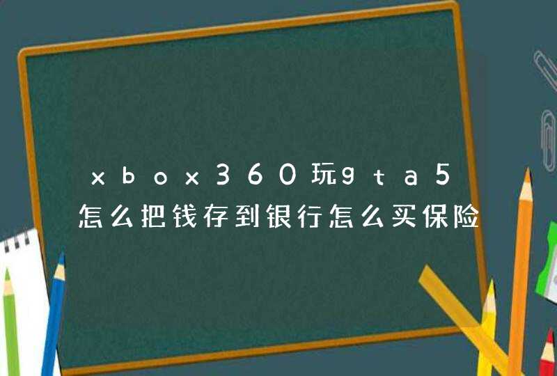 xbox360玩gta5怎么把钱存到银行怎么买保险，人和车都买。,第1张