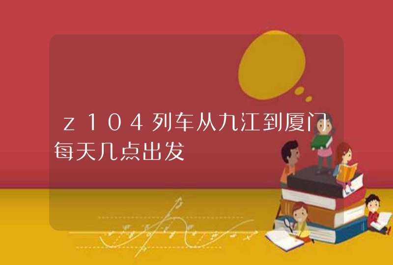 z104列车从九江到厦门每天几点出发,第1张